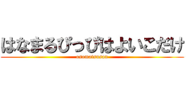 はなまるぴっぴはよいこだけ (osomatsusan)