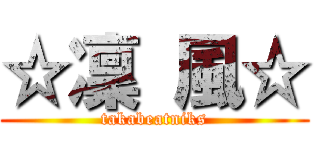 ☆凜 風☆ (takabeatniks)
