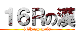 １６Ｒの漢 (16R on male)