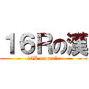 １６Ｒの漢 (16R on male)