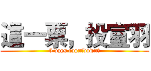 這一票，投宣羽 (5 days countdown！)