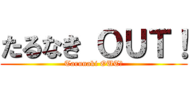 たるなき ＯＵＴ！ (Tarunaki OUT！)