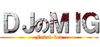 ＤＪのＭＩＧ (Fukui-ken)