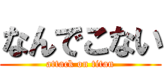 なんでこない (attack on titan)