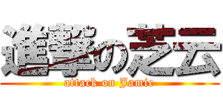 進撃の芝云 (attack on Jamie)