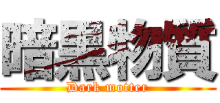 暗黒物質 (Dark motter)