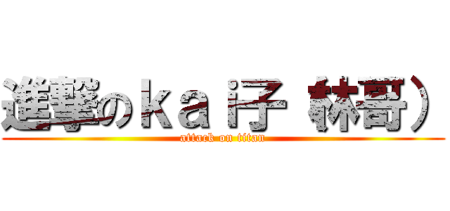 進撃のｋａｉ子（林哥） (attack on titan)
