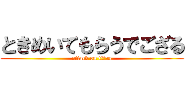 ときめいてもらうでござる (attack on titan)