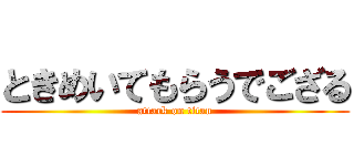 ときめいてもらうでござる (attack on titan)