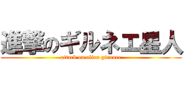 進撃のギルネエ星人 (attack on alien girunee)