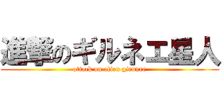 進撃のギルネエ星人 (attack on alien girunee)