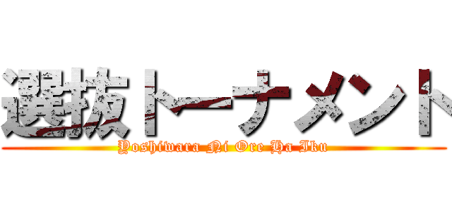 選抜トーナメント (Yoshiwara Ni Ore Ha Iku)