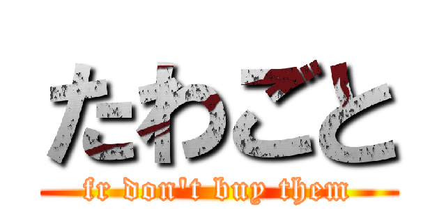 たわごと (fr don't buy them)