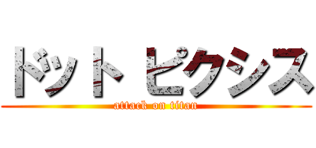 ドット ピクシス (attack on titan)