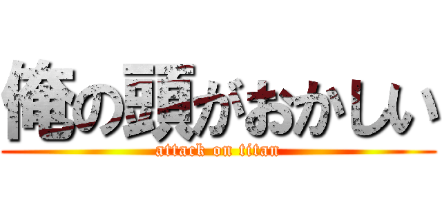 俺の頭がおかしい (attack on titan)