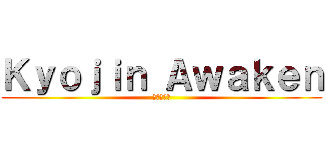 Ｋｙｏｊｉｎ Ａｗａｋｅｎ (巨人目覚め)