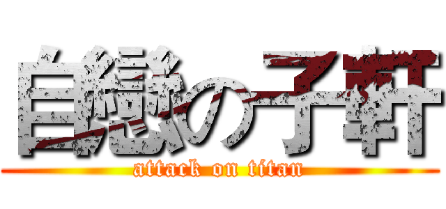 自戀の子軒 (attack on titan)