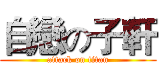 自戀の子軒 (attack on titan)