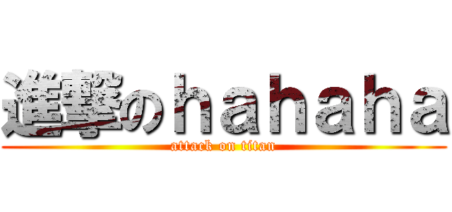 進撃のｈａｈａｈａ (attack on titan)