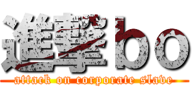 進撃ｂｏ (attack on corporate slave)