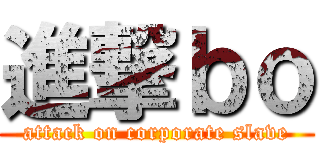 進撃ｂｏ (attack on corporate slave)