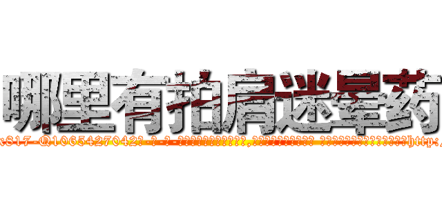 哪里有拍肩迷晕药 (哪里有拍肩迷晕药【电-话151x68344x817-Q1065427042元-吉-药-业】我们做的是长期生意,靠的是老客户长期支持 哪里有拍肩迷晕药在发表了一篇http://sngk.net/7CmYDb

参考消息网我们做的是长期生意,靠的是老客户长期支持也许我们早该意识到，就连鲍勃·霍斯金斯（金球奖戏剧类电影男主角 
)