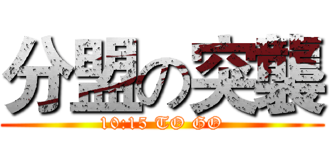 分盟の突襲 (10:15 TO GO)