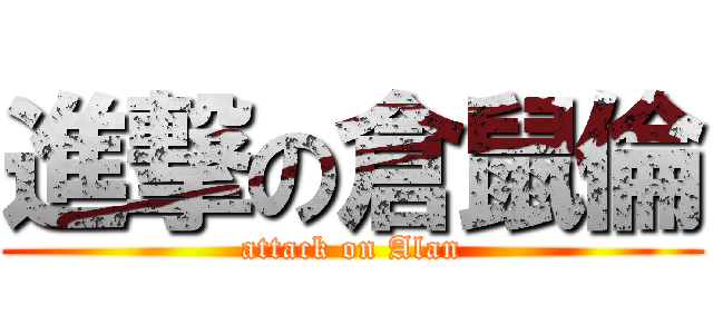 進撃の倉鼠倫 (attack on Alan)