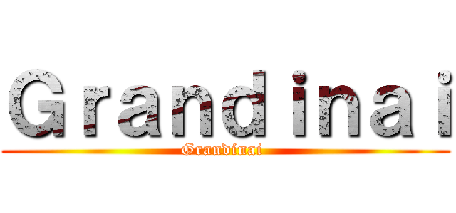 Ｇｒａｎｄｉｎａｉ (Grandinai )