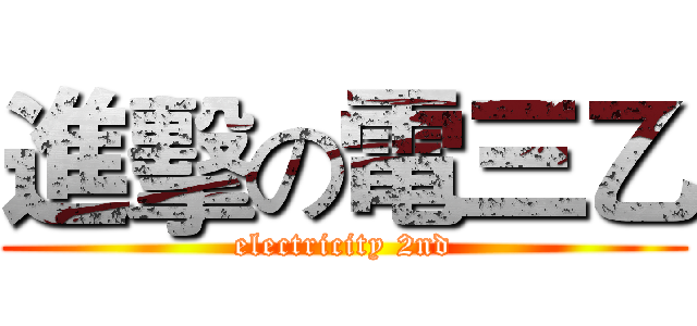 進擊の電三乙 (electricity 2nd)