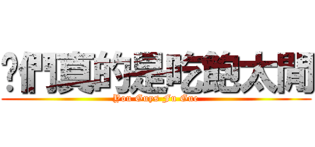 妳們真的是吃飽太閒 (You Guys Fu Gue)