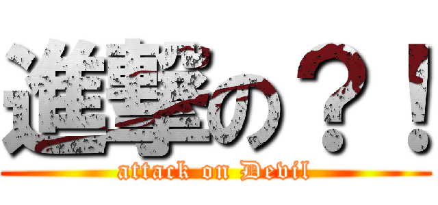 進撃の？！ (attack on Devil)