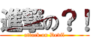 進撃の？！ (attack on Devil)