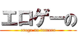 エロゲーの (eroga no tumura)