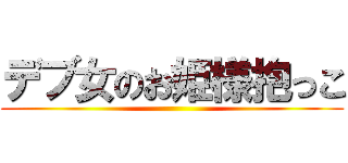 デブ女のお姫様抱っこ ()