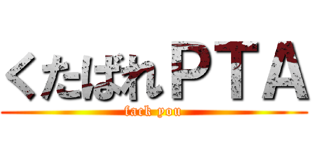 くたばれＰＴＡ (fack you)