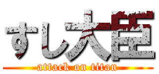 すし大臣 (attack on titan)