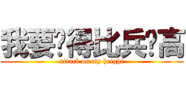 我要长得比兵长高 (attack on my height)