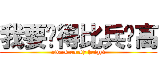 我要长得比兵长高 (attack on my height)