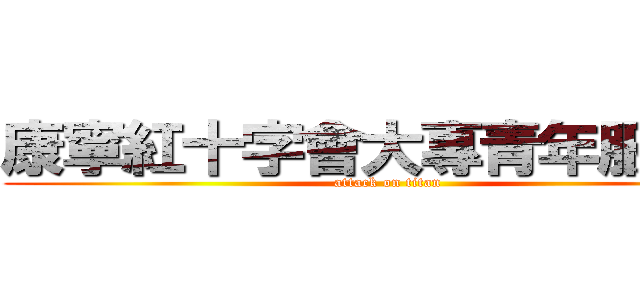 康寧紅十字會大專青年服務隊 (attack on titan)