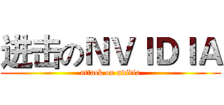进击のＮＶＩＤＩＡ (attack on nvidia)