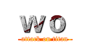 ｗｏ  (attack on titan)