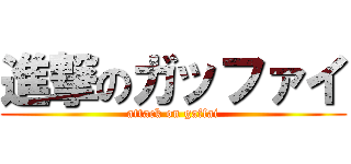進撃のガッファイ (attack on gaffai)