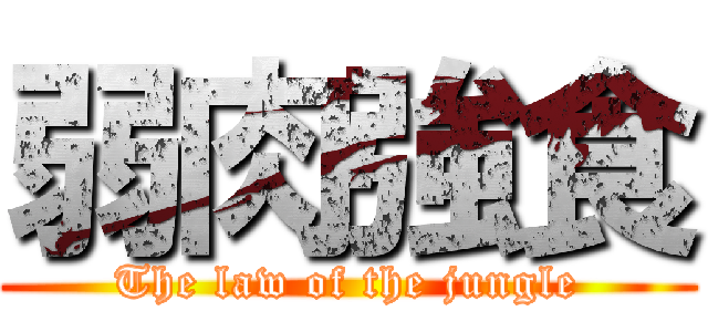 弱肉強食 (The law of the jungle)
