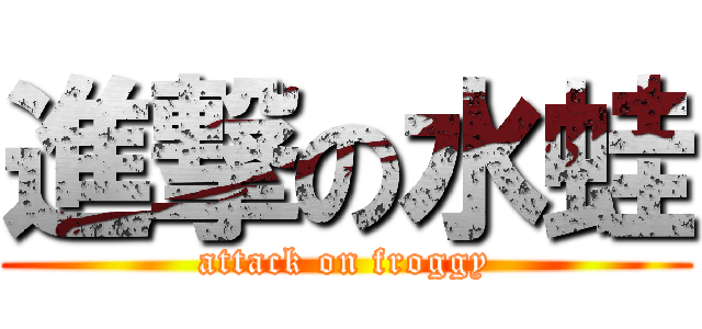 進撃の水蛙 (attack on froggy)