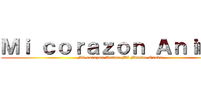 Ｍｉ ｃｏｒａｚｏｎ Ａｎｉｍｅ  (Mi corazon Anime Mi Mundo Otaku)