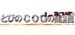 とびのｃｏｄの配信 (とびちゃんの配信始まるよ)