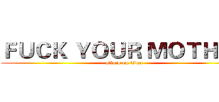 ＦＵＣＫ ＹＯＵＲ ＭＯＴＨＥＲ (attack on titan)