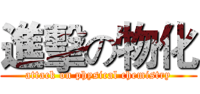進擊の物化 (attack on physical chemistry)