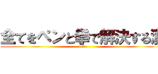 全てをペンと拳で解決する漢 (aoba)